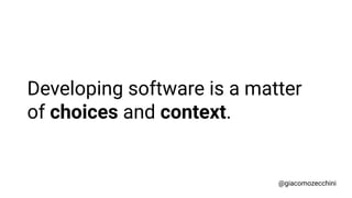 Developing software is a matter
of choices and context.
@giacomozecchini
 