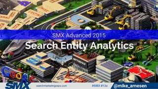 #SMX #13a @mike_arnesen
Search Entity Analytics
SMX Advanced 2015
 