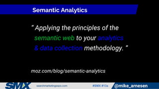 #SMX #13a @mike_arnesen
Semantic Analytics
“ Applying the principles of the
semantic web to your analytics
& data collecti...