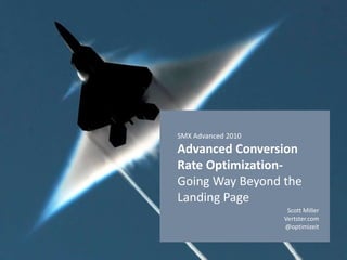 SMX Advanced 2010Advanced Conversion Rate Optimization- Going Way Beyond the Landing Page Scott Miller Vertster.com @optimizeit 