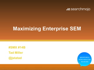 Maximizing Enterprise SEM


#SMX #14B
Tad Miller
@jstatad                    @SEARCHMOJO
                           SEARCH-MOJO.COM
                             800.939.5938
 