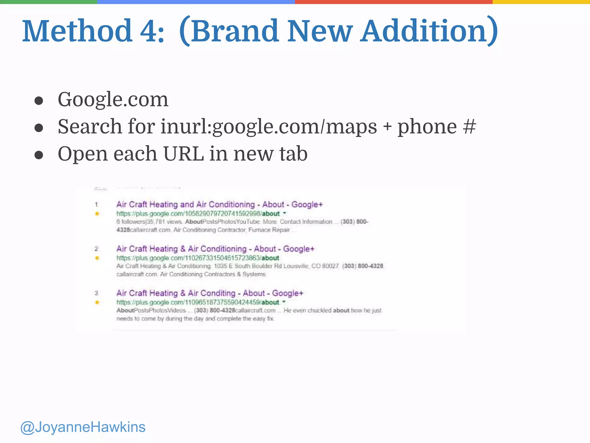 Method 4: (Brand New Addition)
@JoyanneHawkins
● Google.com
● Search for inurl:google.com/maps + phone #
● Open each URL in new tab
 