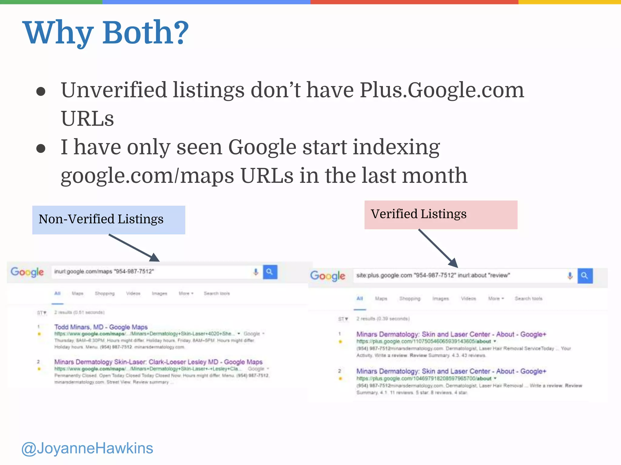 Why Both?
@JoyanneHawkins
● Unverified listings don’t have Plus.Google.com
URLs
● I have only seen Google start indexing
google.com/maps URLs in the last month
Non-Verified Listings Verified Listings
 