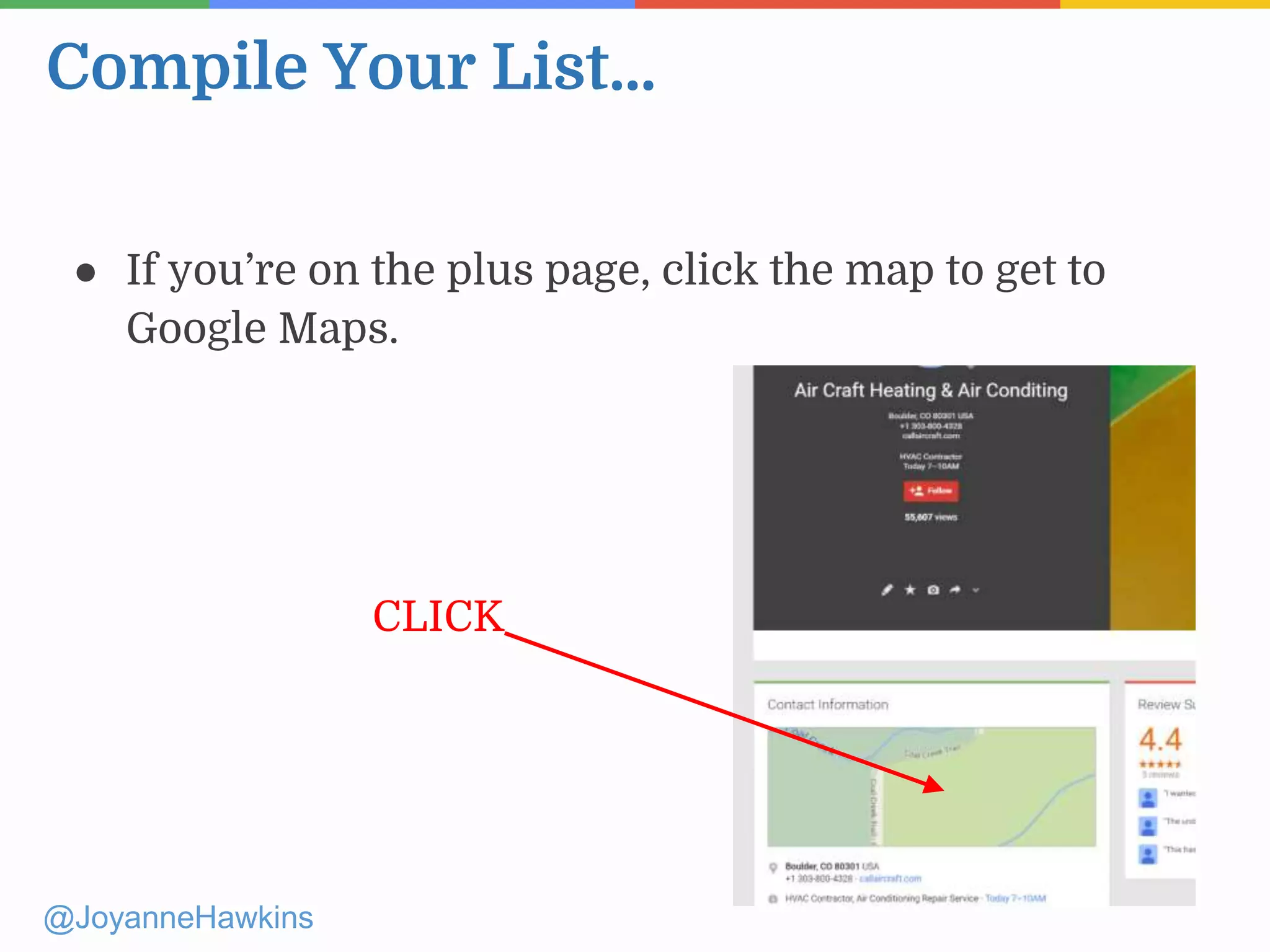 Compile Your List...
@JoyanneHawkins
● If you’re on the plus page, click the map to get to
Google Maps.
CLICK
 