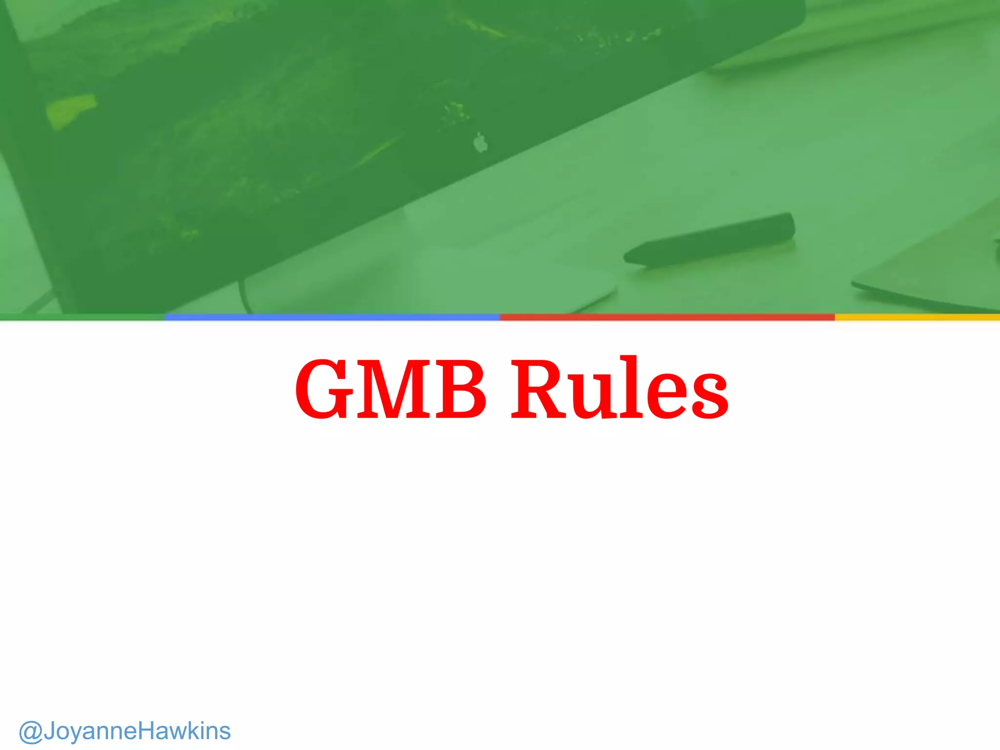 GMB Rules
Presenter Name : Company Name : Twitter Handle
@JoyanneHawkins
 