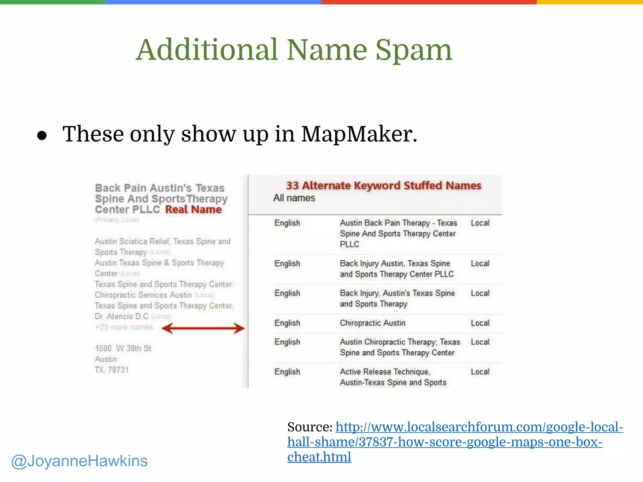 Additional Name Spam
@JoyanneHawkins
Source: http://www.localsearchforum.com/google-local-
hall-shame/37837-how-score-google-maps-one-box-
cheat.html
● These only show up in MapMaker.
 