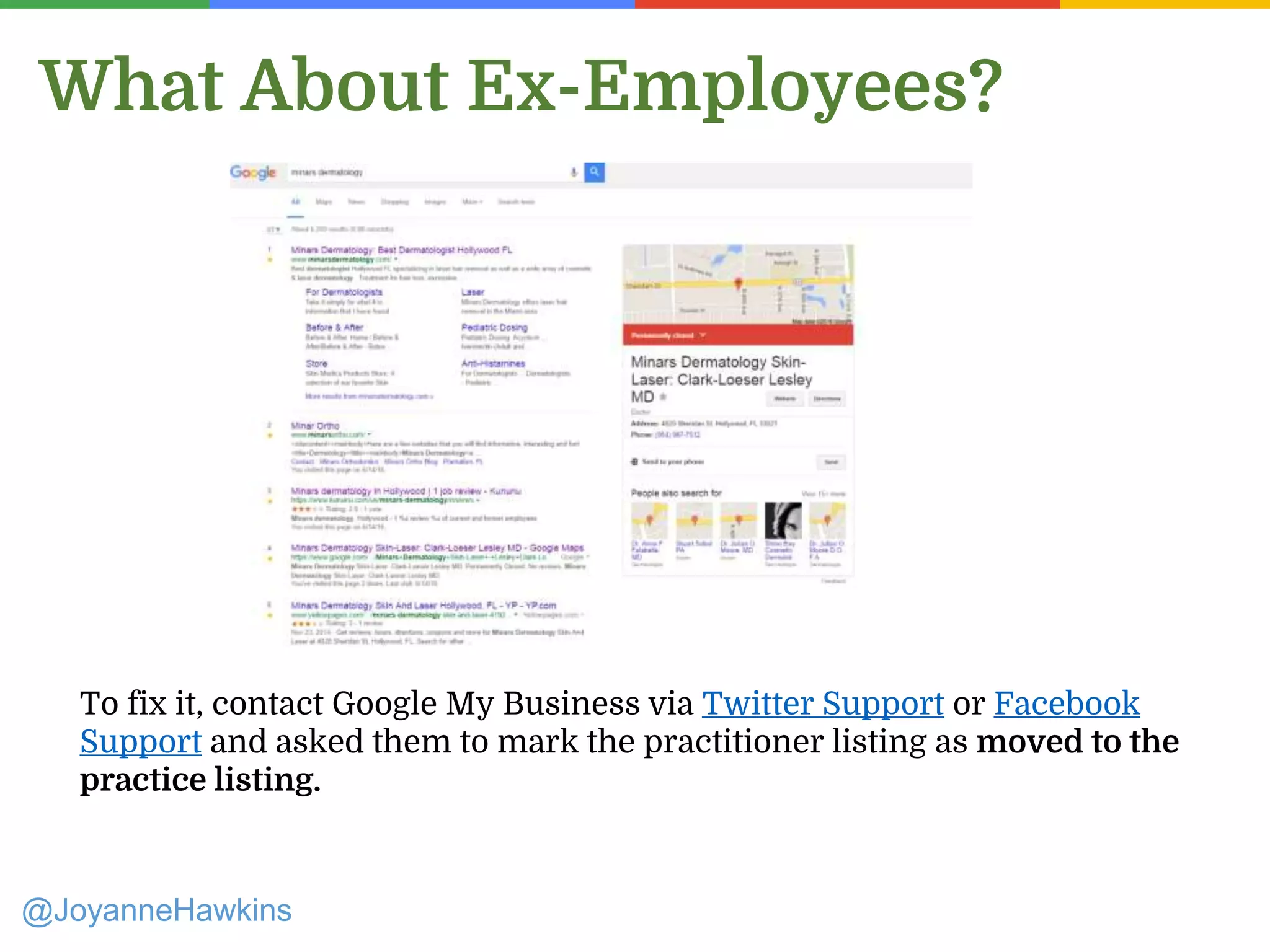 What About Ex-Employees?
To fix it, contact Google My Business via Twitter Support or Facebook
Support and asked them to mark the practitioner listing as moved to the
practice listing.
@JoyanneHawkins
 