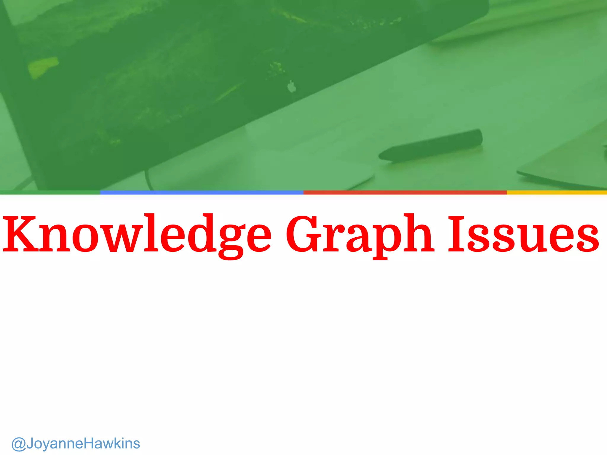 Knowledge Graph Issues
Presenter Name : Company Name : Twitter Handle
@JoyanneHawkins
 