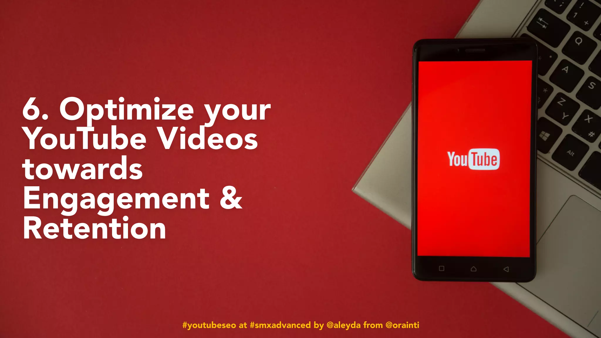 #youtubeseo at #smxadvanced by @aleyda from @orainti#youtubeseo at #smxadvanced by @aleyda from @orainti
6. Optimize your
YouTube Videos
towards
Engagement &
Retention
 