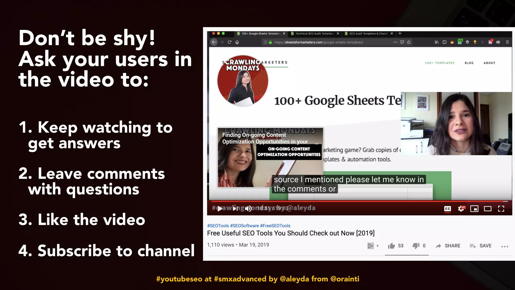 #youtubeseo at #smxadvanced by @aleyda from @orainti
Don’t be shy!
Ask your users in
the video to:  
 
1. Keep watching to
get answers 
2. Leave comments
with questions 
3. Like the video  
4. Subscribe to channel
 