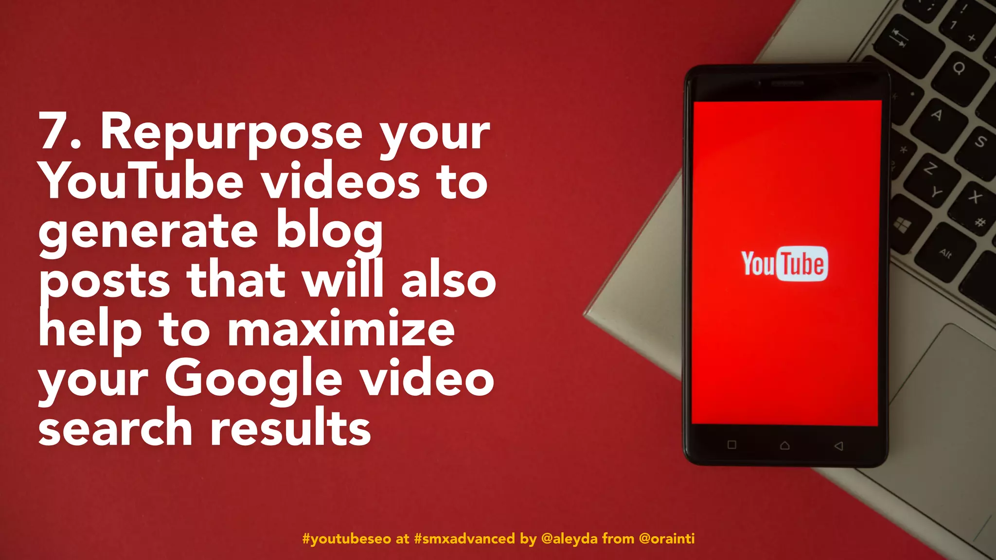 #youtubeseo at #smxadvanced by @aleyda from @orainti
7. Repurpose your
YouTube videos to
generate blog
posts that will also
help to maximize
your Google video
search results
#youtubeseo at #smxadvanced by @aleyda from @orainti
 