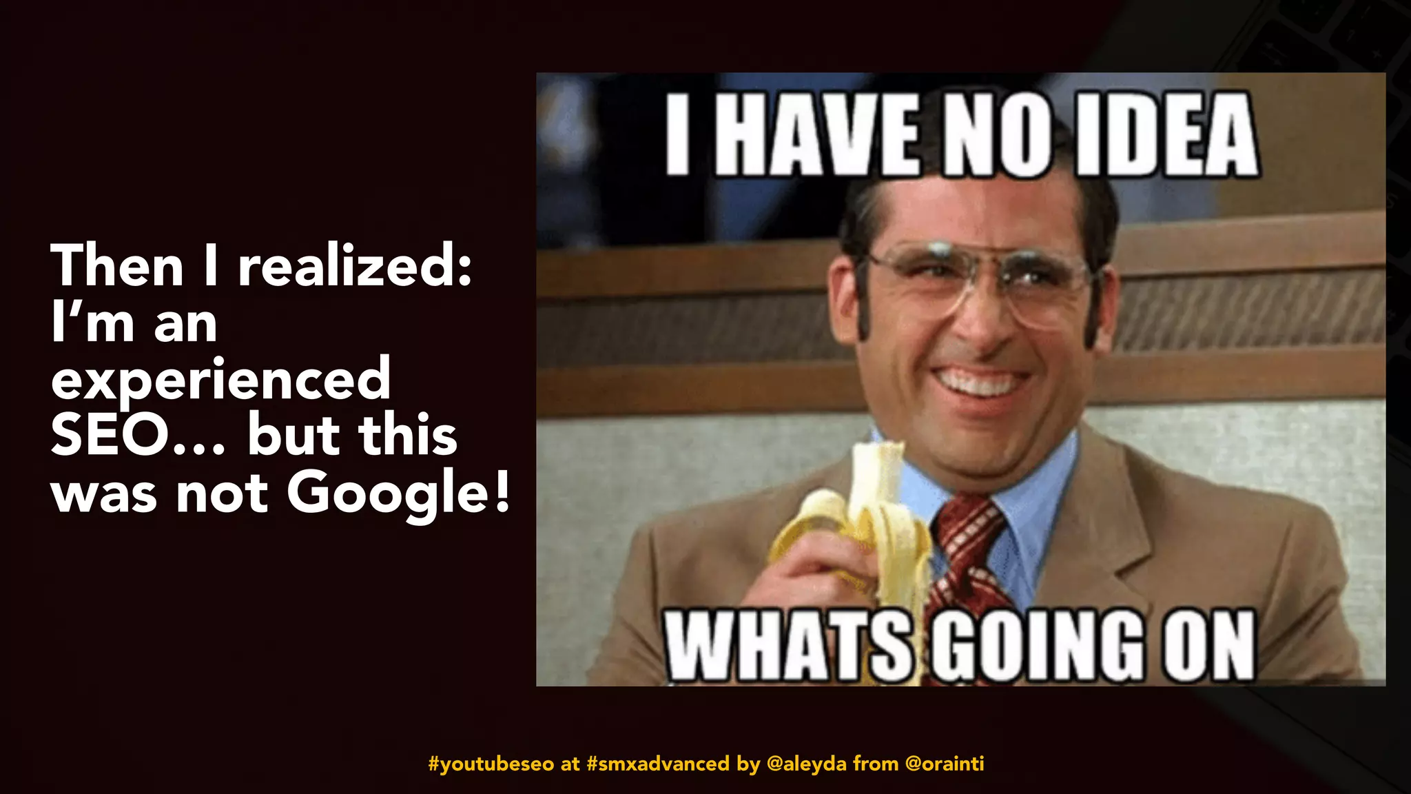 #youtubeseo at #smxadvanced by @aleyda from @orainti
Then I realized:
I’m an
experienced
SEO… but this
was not Google!
 