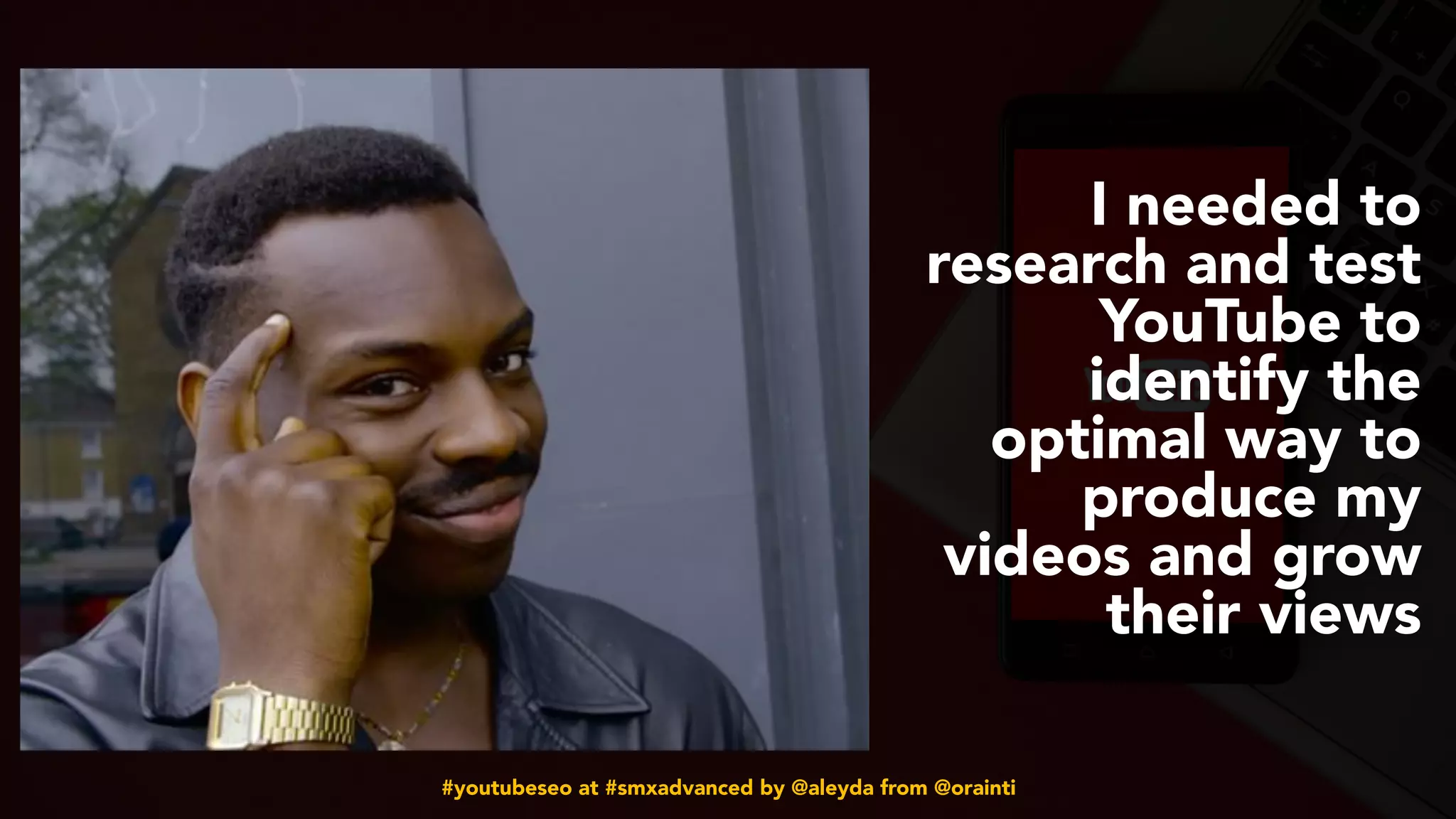 #youtubeseo at #smxadvanced by @aleyda from @orainti
I needed to
research and test
YouTube to
identify the
optimal way to
produce my
videos and grow
their views
 