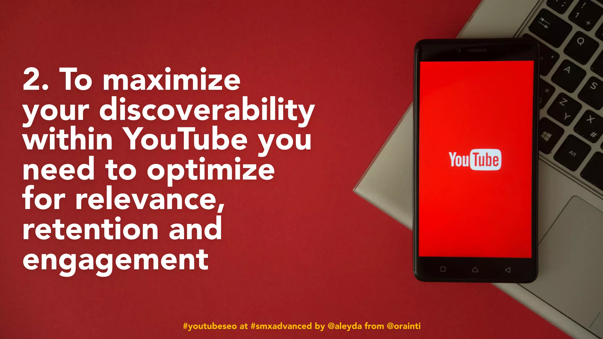 #youtubeseo at #smxadvanced by @aleyda from @orainti
2. To maximize
your discoverability
within YouTube you
need to optimize
for relevance,
retention and
engagement
#youtubeseo at #smxadvanced by @aleyda from @orainti
 