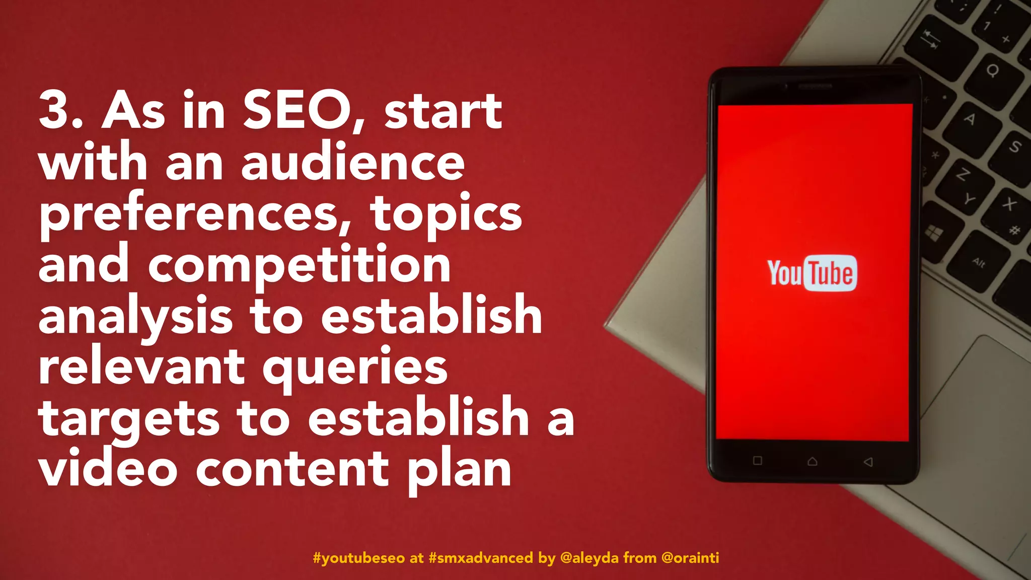 #youtubeseo at #smxadvanced by @aleyda from @orainti
3. As in SEO, start
with an audience
preferences, topics
and competition
analysis to establish
relevant queries
targets to establish a
video content plan
#youtubeseo at #smxadvanced by @aleyda from @orainti
 