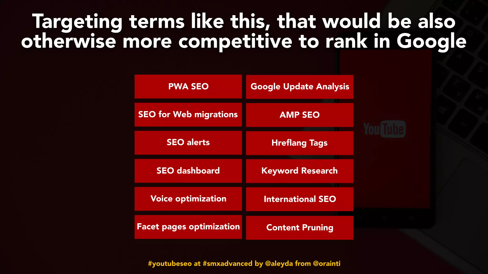 #youtubeseo at #smxadvanced by @aleyda from @orainti
Targeting terms like this, that would be also
otherwise more competitive to rank in Google
PWA SEO
SEO for Web migrations
SEO alerts
SEO dashboard
Voice optimization
Facet pages optimization
Google Update Analysis
AMP SEO
Hreflang Tags
Keyword Research
International SEO
Content Pruning
 