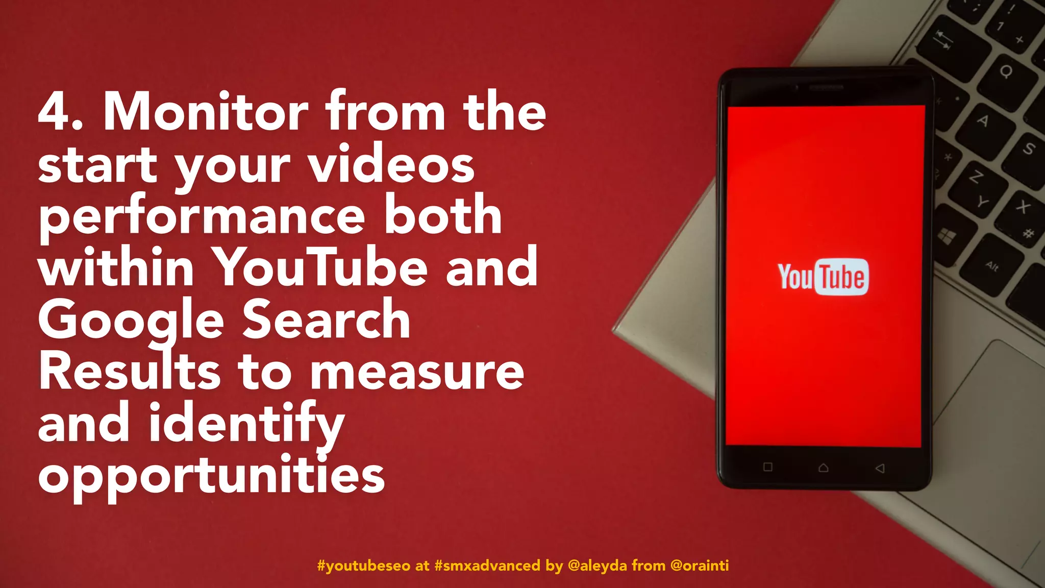 #youtubeseo at #smxadvanced by @aleyda from @orainti
4. Monitor from the
start your videos
performance both
within YouTube and
Google Search
Results to measure
and identify
opportunities
#youtubeseo at #smxadvanced by @aleyda from @orainti
 
