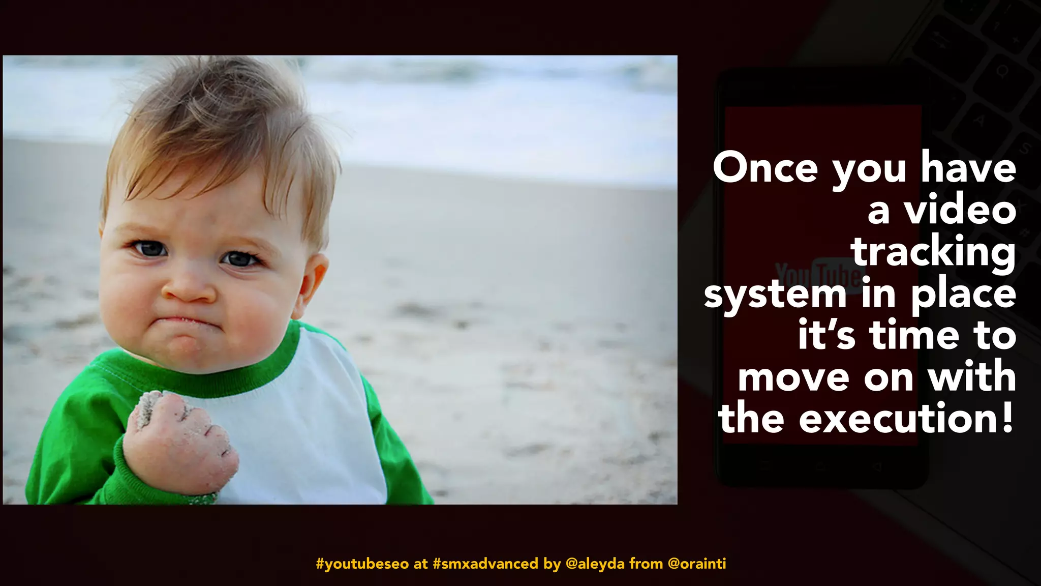 #youtubeseo at #smxadvanced by @aleyda from @orainti
Once you have
a video
tracking
system in place
it’s time to
move on with
the execution!
 