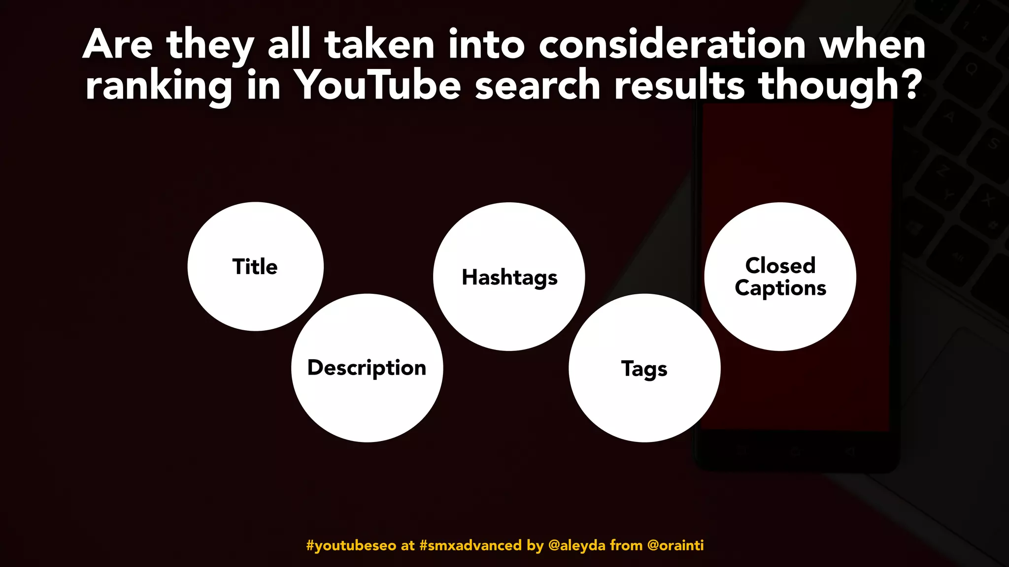 #youtubeseo at #smxadvanced by @aleyda from @orainti
Are they all taken into consideration when
ranking in YouTube search results though?
Title
Description
Hashtags
Tags
Closed
Captions
 