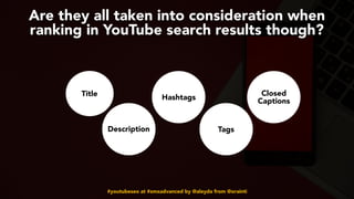 #youtubeseo at #smxadvanced by @aleyda from @orainti
Are they all taken into consideration when
ranking in YouTube search results though?
Title
Description
Hashtags
Tags
Closed
Captions
 