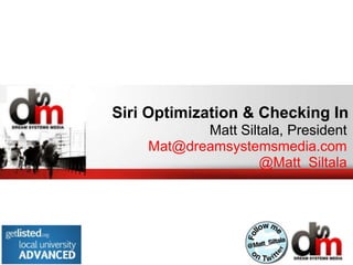 Siri Optimization & Checking In
           Matt Siltala, President
    Mat@dreamsystemsmedia.com
                    @Matt_Siltala
 
