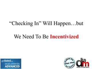 “Checking In” Will Happen…but

 We Need To Be Incentivized
 