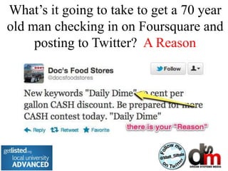 What’s it going to take to get a 70 year
old man checking in on Foursquare and
     posting to Twitter? A Reason
 
