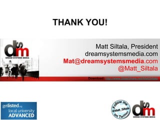 THANK YOU!

         Matt Siltala, President
      dreamsystemsmedia.com
 Mat@dreamsystemsmedia.com
                  @Matt_Siltala
         Download: http://www.SlideShare.net/MattSiltala
 