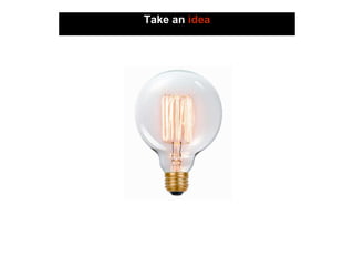 Take an idea
 