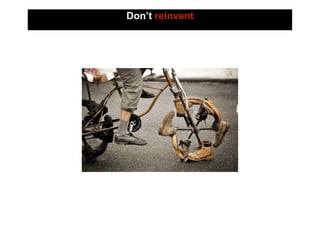 Don’t reinvent
 