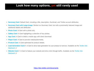 Look how many options, yet still rarely used
https://dev.twitter.com/docs/cards
 