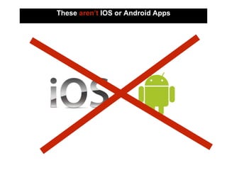 These aren’t IOS or Android Apps
 