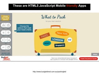 These are HTML5 JavaScript Mobile friendly Apps
http://www.budgetdirect.com.au/packinglist/
 