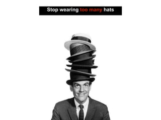 Stop wearing too many hats
 
