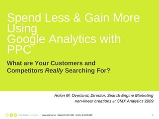 Spend Less & Gain More Using  Google Analytics with PPC Helen M. Overland, Director, Search Engine Marketing non-linear creations  at   SMX Analytics 2009 |  www.nonlinear.ca  ottawa 613.241.2067  toronto 416.203.2997 What are Your Customers and Competitors  Really  Searching For? 