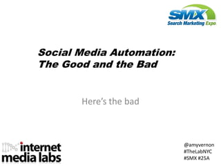 Social Media Automation:
The Good and the Bad


       Here’s the bad



                           @amyvernon
                           #TheLabNYC
                           #SMX #25A
 