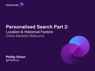 Personalised Search Part 2:
Location & Historical Factors
Online Marketer Melbourne




Phillip Ohren
@PhillOhren
 