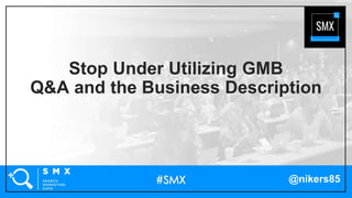 @nikers85
Stop Under Utilizing GMB
Q&A and the Business Description
 