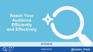 #SMX #31B @Justin_Freid
#WINB2B
Reach Your
Audience
Efficiently
and Effectively
 