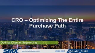 #SMX #32C @Justin_Freid
Optimal Channel Sequencing
CRO – Optimizing The Entire
Purchase Path
 