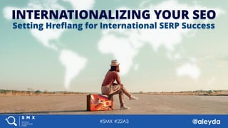 #SMX #22A3 @aleyda#SMX #22A3 @aleyda
INTERNATIONALIZING YOUR SEO
Setting Hreﬂang for International SERP Success
 
