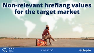 @aleyda#SMX #22A3#SMX #22A3 @aleyda
Non-relevant hreﬂang values
for the target market
 