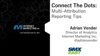 @adrianvender#smx 
Connect The Dots: Multi-Attribution 
Reporting Tips 
Adrian Vender 
Director of Analytics 
Internet Marketing Inc. 
@adrianvender  