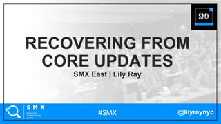 @lilyraynyc
RECOVERING FROM
CORE UPDATES
SMX East | Lily Ray
 