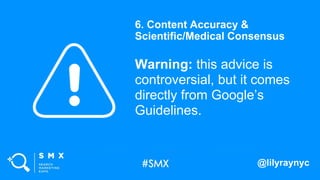 @lilyraynyc
Warning: this advice is
controversial, but it comes
directly from Google’s
Guidelines.
6. Content Accuracy &
S...
