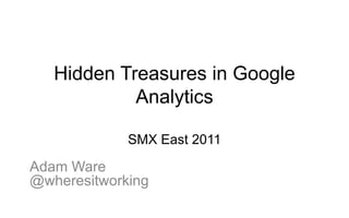 Hidden Treasures in Google
            Analytics

             SMX East 2011

Adam Ware
@wheresitworking
 