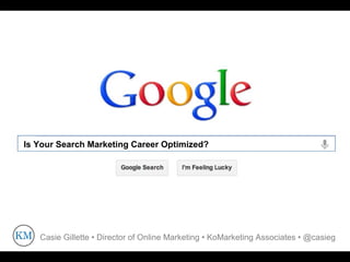 Is Your Search Marketing Career Optimized?




   Casie Gillette • Director of Online Marketing • KoMarketing Associates • @casieg
 