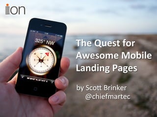 The	
  Quest	
  for	
  
Awesome	
  Mobile	
  
Landing	
  Pages	
  
by	
  Sco'	
  Brinker	
  
    @chiefmartec	
  
 
