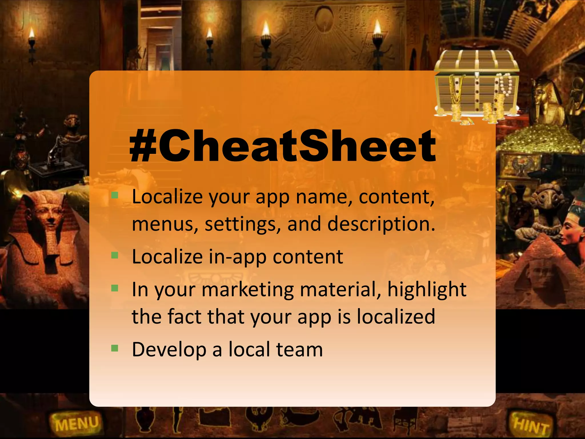 #CheatSheet
 Localize your app name, content,
menus, settings, and description.
 Localize in-app content
 In your marketing material, highlight
the fact that your app is localized
 Develop a local team
 
