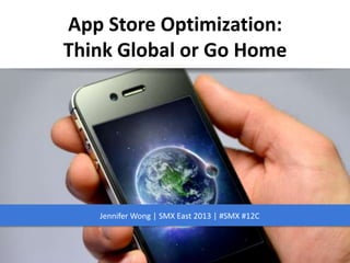 App Store Optimization:
Think Global or Go Home
Jennifer Wong | SMX East 2013 | #SMX #12C
 
